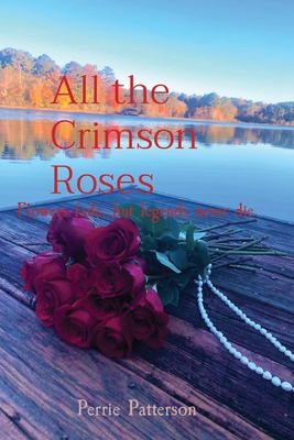 All the Crimson Roses: Flowers fade, but legends never die. - Perrie Patterson