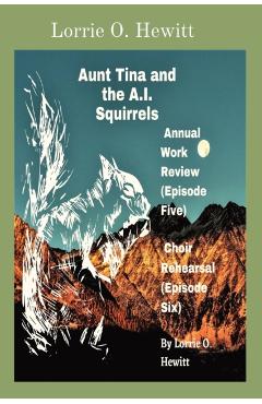 Coperta cărții 'Aunt Tina and the A.I. Squirrels Annual Work Review (Episode Five) Choir Rehearsal (Episode Six) - Lorrie O. Hewitt'