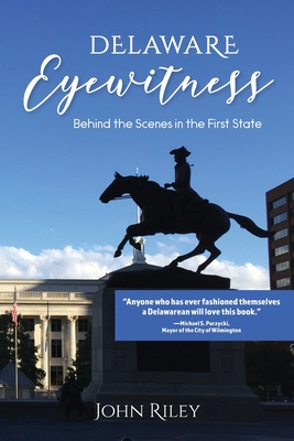 Delaware Eyewitness: Behind the Scenes in the First State - John Riley