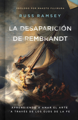 La Desaparición de Rembrandt: Aprendiendo a Amar El Arte a Través de Los Ojos de la Fe - Russ Ramsey