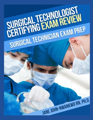 Surgical Technologist Certifying Exam Review Questions: Surgical Technician Exam Prep - Ph. D. Jane John-nwankwo Rn