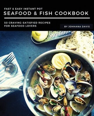 Fast & Easy Instant Pot Seafood & Fish Cookbook: 50 Craving-Satisfied Recipes for Seafood Lovers - Johanna Davis