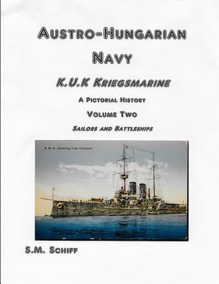 Austro-Hungarian Navy KuK Kriegsmarine A Pictorial History Volume Two: Sailors and Battleships - S. M. Schiff