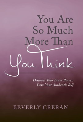 You Are So Much More Than You Think: Discover Your Inner Power, Love Your Authentic Self - Beverly Creran