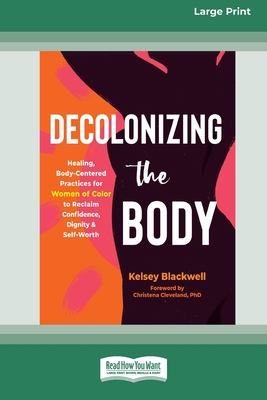 Decolonizing the Body: Healing, Body-Centered Practices for Women of Color to Reclaim Confidence, Dignity, and Self-Worth (16pt Large Print E - Kelsey Blackwell