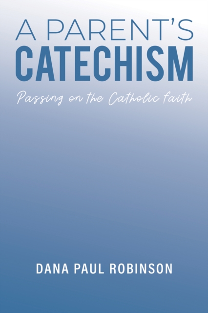 A Parent's Catechism - Dana Paul Robinson