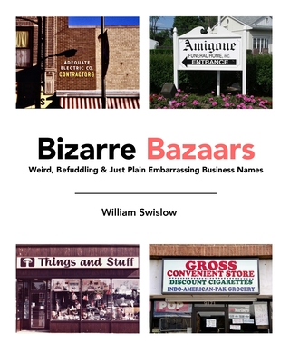 Bizarre Bazaars: Weird, Befuddling & Just Plain Embarrassing Business Names - William Swislow