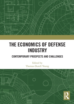 The Economics of Defense Industry: Contemporary Prospects and Challenges - Thomas-durell Young