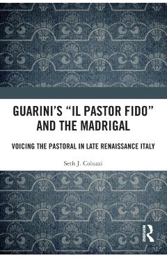 Coperta cărții 'Guarini's 'il Pastor Fido' and the Madrigal: Voicing the Pastoral in Late Renaissance Italy - Seth Coluzzi'