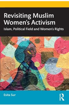 Coperta cărții 'Revisiting Muslim Women's Activism: Islam, Political Field and Women's Rights - Esita Sur'