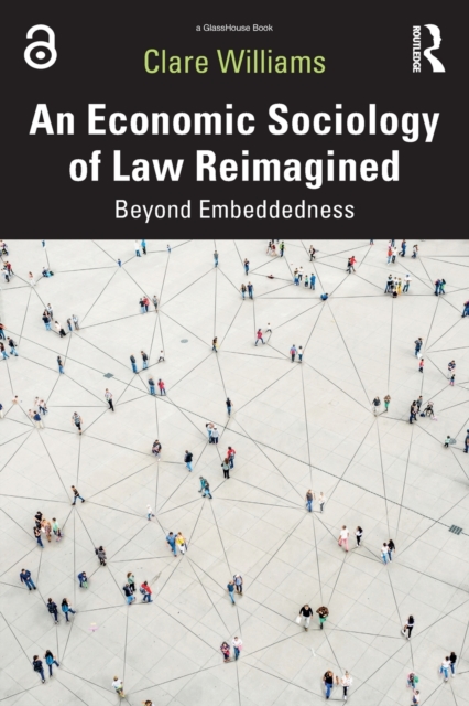 An Economic Sociology of Law Reimagined: Beyond Embeddedness - Clare Williams