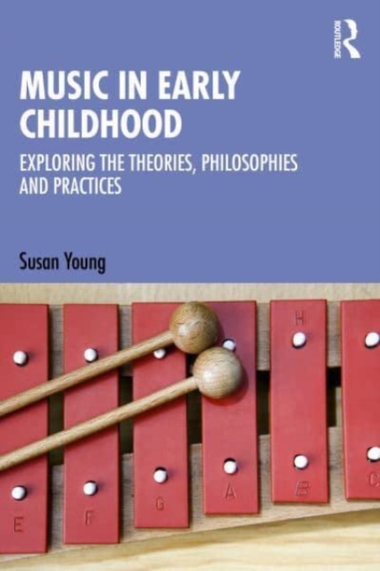 Music in Early Childhood: Exploring the Theories, Philosophies and Practices - Susan Young