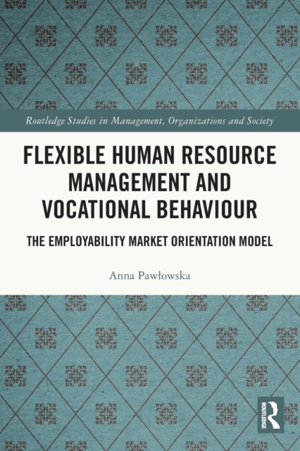 Flexible Human Resource Management and Vocational Behaviour: The Employability Market Orientation Model - Anna Pawlowska