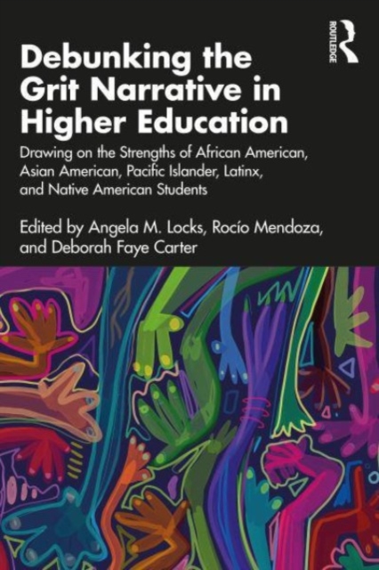 Debunking the Grit Narrative in Higher Education: Drawing on the Strengths of African American, Asian American, Pacific Islander, Latinx, and Native A - Angela M. Locks