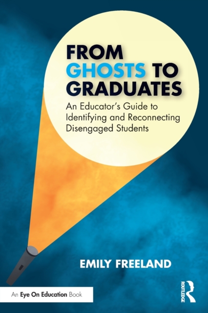 From Ghosts to Graduates: An Educator's Guide to Identifying and Reconnecting Disengaged Students - Emily Freeland