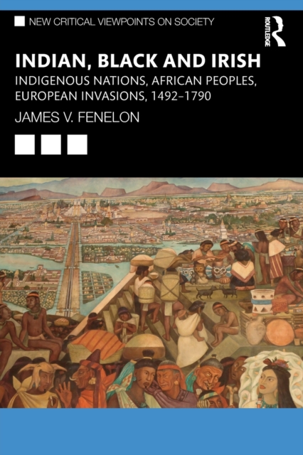 Indian, Black and Irish: Indigenous Nations, African Peoples, European Invasions, 1492-1790 - James V. Fenelon
