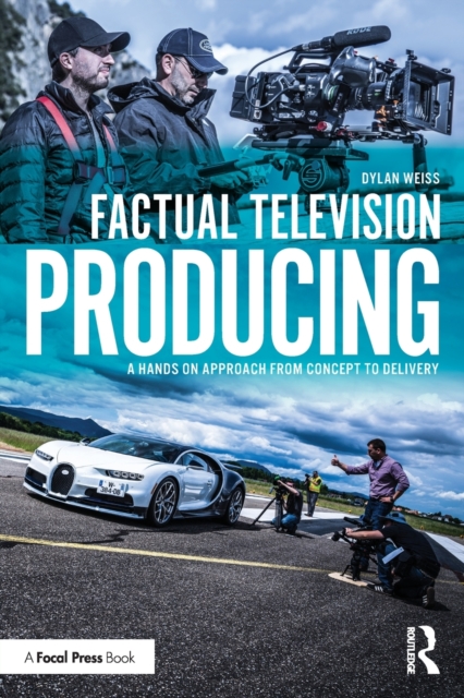 Factual Television Producing: A Hands on Approach from Concept to Delivery - Dylan Weiss