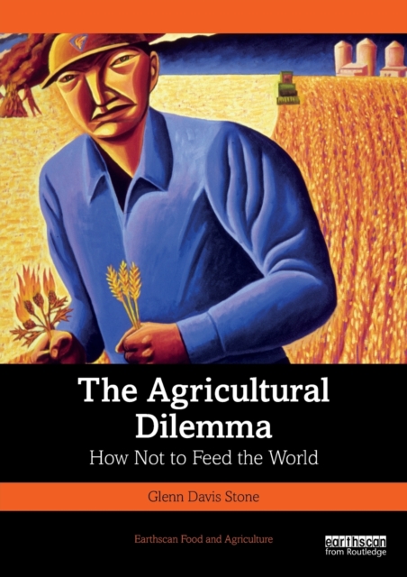 The Agricultural Dilemma: How Not to Feed the World - Glenn Davis Stone