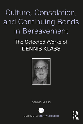 Culture, Consolation, and Continuing Bonds in Bereavement: The Selected Works of Dennis Klass - Dennis Klass
