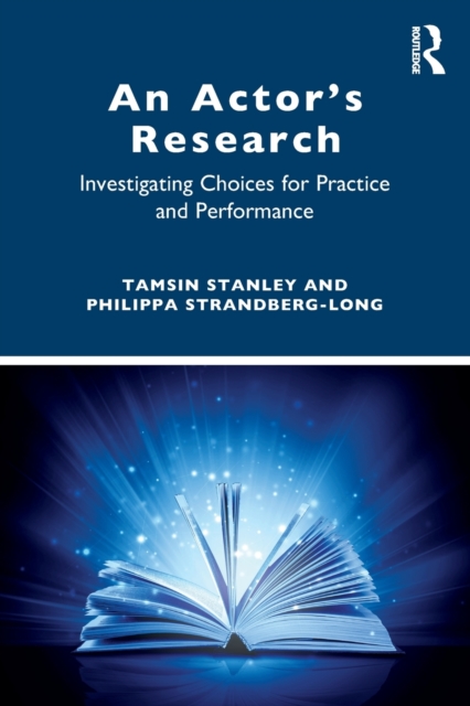 An Actor's Research: Investigating Choices for Practice and Performance - Tamsin Stanley