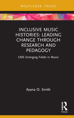 Inclusive Music Histories: Leading Change Through Research and Pedagogy: CMS Emerging Fields in Music - Ayana O. Smith