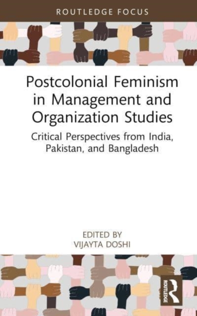 Postcolonial Feminism in Management and Organization Studies: Critical Perspectives from India, Pakistan, and Bangladesh - Vijayta Doshi