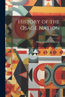 History of the Osage Nation; Volume 1 - Philip [jackson] [from Old Dickerson