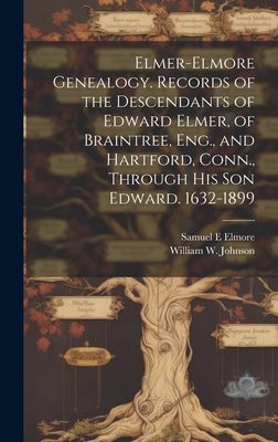 Elmer-Elmore Genealogy. Records of the Descendants of Edward Elmer, of Braintree, Eng., and Hartford, Conn., Through His Son Edward. 1632-1899 - William W. (william Wallace) Johnson