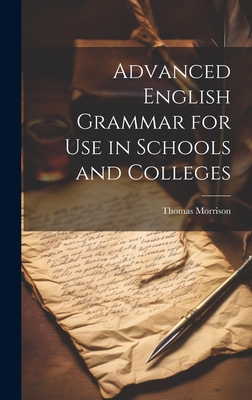 Advanced English Grammar for Use in Schools and Colleges - Thomas Morrison