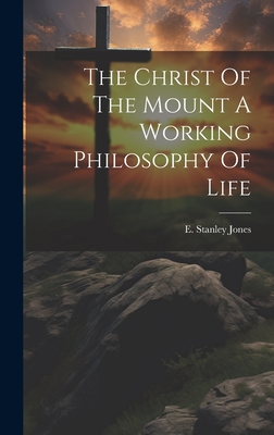 The Christ Of The Mount A Working Philosophy Of Life - E. Stanley Jones