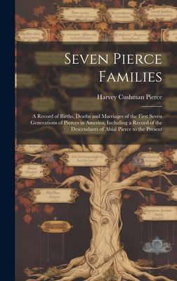 Seven Pierce Families: a Record of Births, Deaths and Marriages of the First Seven Generations of Pierces in America, Including a Record of t - Harvey Cushman 1859- Pierce