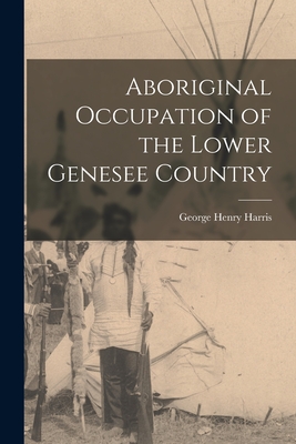 Aboriginal Occupation of the Lower Genesee Country - George Henry Harris