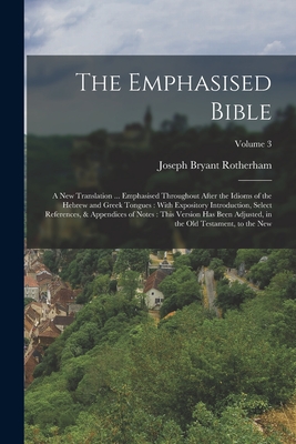 The Emphasised Bible: A New Translation ... Emphasised Throughout After the Idioms of the Hebrew and Greek Tongues: With Expository Introduc - Joseph Bryant Rotherham