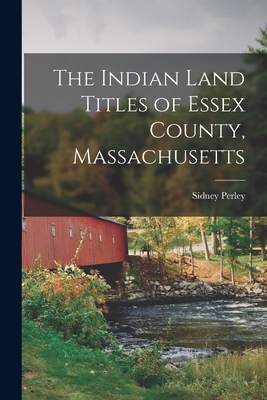 The Indian Land Titles of Essex County, Massachusetts - Sidney Perley