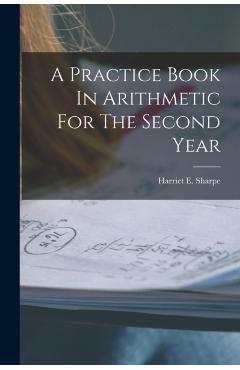 A Practice Book In Arithmetic For The Second Year - Harriet E. Sharpe