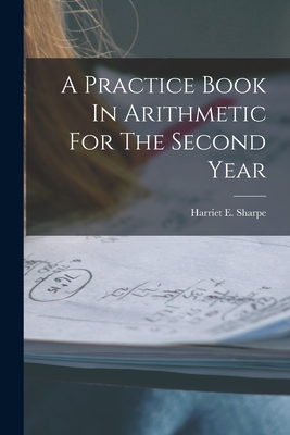 Coperta cărții 'A Practice Book In Arithmetic For The Second Year - Harriet E. Sharpe'