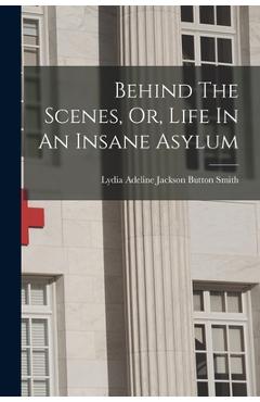 Behind The Scenes, Or, Life In An Insane Asylum - Lydia Adeline Jackson Button Smith