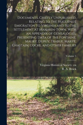Documents, Chiefly Unpublished, Relating to the Huguenot Emigration to Virginia and to the Settlement at Manakin-Town, With an Appendix of Genealogies - R. A. 1839-1914 Ed Cn Brock