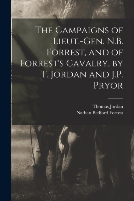 The Campaigns of Lieut.-Gen. N.B. Forrest, and of Forrest's Cavalry, by T. Jordan and J.P. Pryor - Thomas Jordan