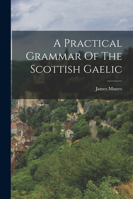A Practical Grammar Of The Scottish Gaelic - James Munro