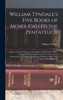 William Tyndale's Five Books of Moses, Called the Pentateuch: Being a Verbatim Reprint of the Edition of M.CCCCC.XXX: Compared With Tyndale's Genesis - William Tyndale