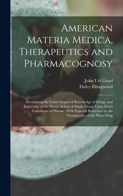 American Materia Medica, Therapeutics and Pharmacognosy: Developing the Latest Acquired Knowledge of Drugs, and Especially of the Direct Action of Sin - John Uri Lloyd