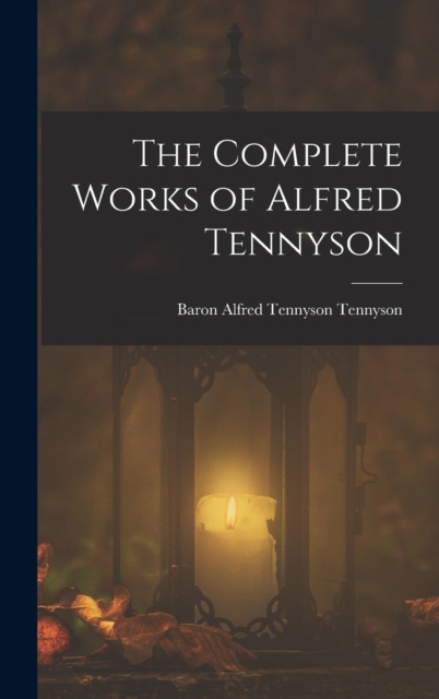 The Complete Works of Alfred Tennyson - Baron Alfred Tennyson Tennyson