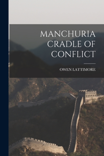 Manchuria Cradle of Conflict - Owen Lattimore