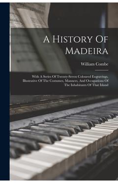 Coperta cărții 'A History Of Madeira: With A Series Of Twenty-seven Coloured Engravings, Illustrative Of The Costumes, Manners, And'