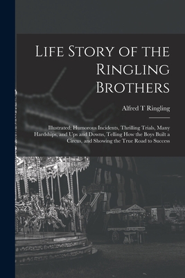 Coperta cărții 'Life Story of the Ringling Brothers: Illustrated; Humorous Incidents, Thrilling Trials, Many Hardships, and Ups and'