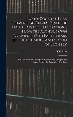 North-country Flies. Comprising Eleven Plates of Hand-painted Illustrations, From the Author's own Drawings, With Particulars of the Dressings and Sea - T. E. Pritt