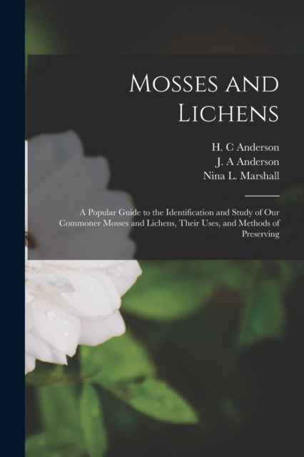 Mosses and Lichens: A Popular Guide to the Identification and Study of our Commoner Mosses and Lichens, Their Uses, and Methods of Preserv - Nina L. Marshall