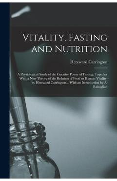 Vitality, Fasting and Nutrition; a Physiological Study of the Curative Power of Fasting, Together With a new Theory of the Relation of Food to Human V - Hereward Carrington