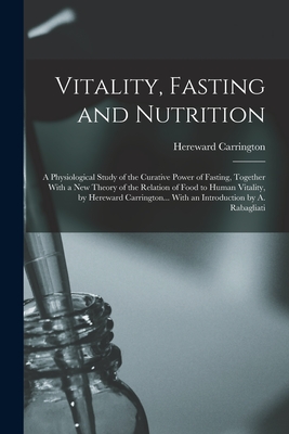 Vitality, Fasting and Nutrition; a Physiological Study of the Curative Power of Fasting, Together With a new Theory of the Relation of Food to Human V - Hereward Carrington